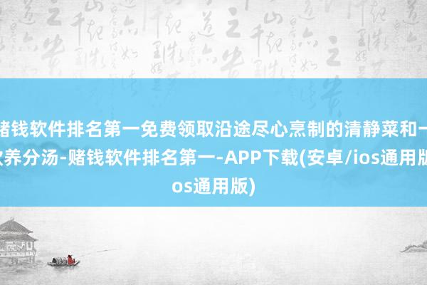 赌钱软件排名第一免费领取沿途尽心烹制的清静菜和一款养分汤-赌钱软件排名第一-APP下载(安卓/ios通用版)