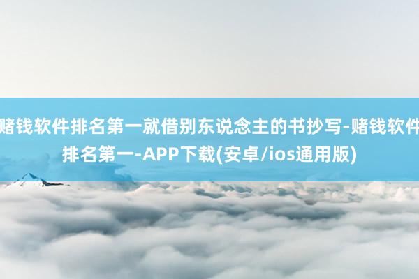 赌钱软件排名第一就借别东说念主的书抄写-赌钱软件排名第一-APP下载(安卓/ios通用版)