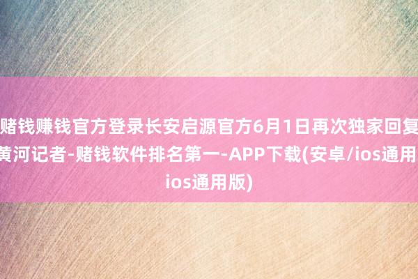 赌钱赚钱官方登录长安启源官方6月1日再次独家回复新黄河记者-赌钱软件排名第一-APP下载(安卓/ios通用版)