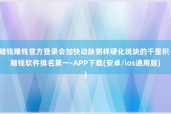 赌钱赚钱官方登录会加快动脉粥样硬化斑块的千里积-赌钱软件排名第一-APP下载(安卓/ios通用版)