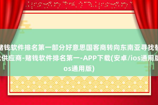 赌钱软件排名第一部分好意思国客商转向东南亚寻找替代供应商-赌钱软件排名第一-APP下载(安卓/ios通用版)